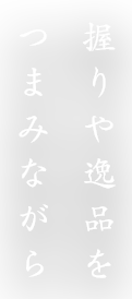 握りや逸品をつまみながら